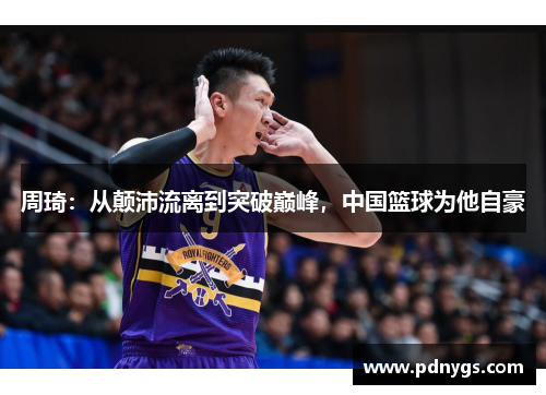 周琦：从颠沛流离到突破巅峰，中国篮球为他自豪