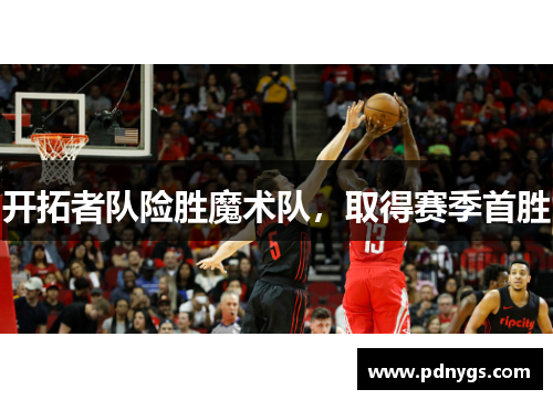 开拓者队险胜魔术队，取得赛季首胜