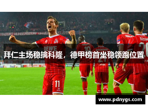 拜仁主场稳擒科隆，德甲榜首坐稳领跑位置