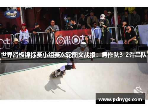 世界滑板锦标赛小组赛次轮图文战报：焦作队3-2许昌队