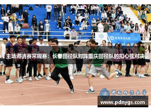 主场邀请赛常规赛：长春田径队对阵重庆田径队的扣心弦对决