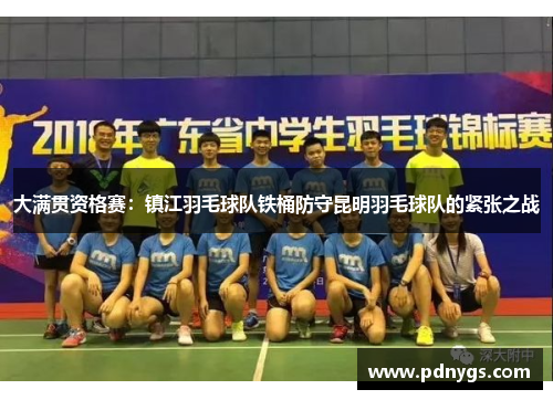 大满贯资格赛：镇江羽毛球队铁桶防守昆明羽毛球队的紧张之战