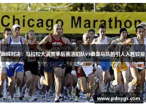 巅峰对决：马拉松大满贯季后赛洛阳队vs秦皇岛队的引人入胜较量
