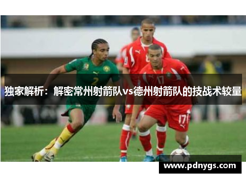 独家解析：解密常州射箭队vs德州射箭队的技战术较量