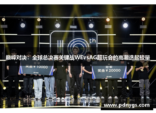 巅峰对决：全球总决赛关键战WEvsAG超玩会的高潮迭起较量