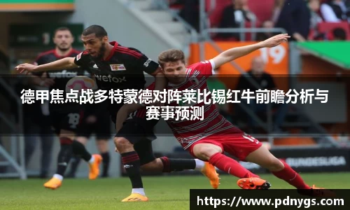 德甲焦点战多特蒙德对阵莱比锡红牛前瞻分析与赛事预测