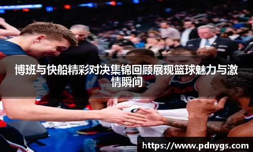 博班与快船精彩对决集锦回顾展现篮球魅力与激情瞬间