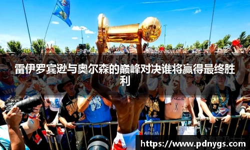 雷伊罗宾逊与奥尔森的巅峰对决谁将赢得最终胜利